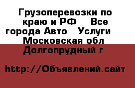 Грузоперевозки по краю и РФ. - Все города Авто » Услуги   . Московская обл.,Долгопрудный г.